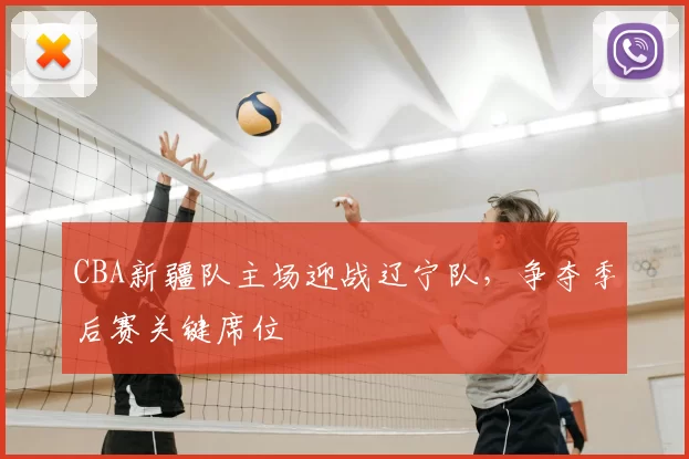 CBA新疆队主场迎战辽宁队，争夺季后赛关键席位