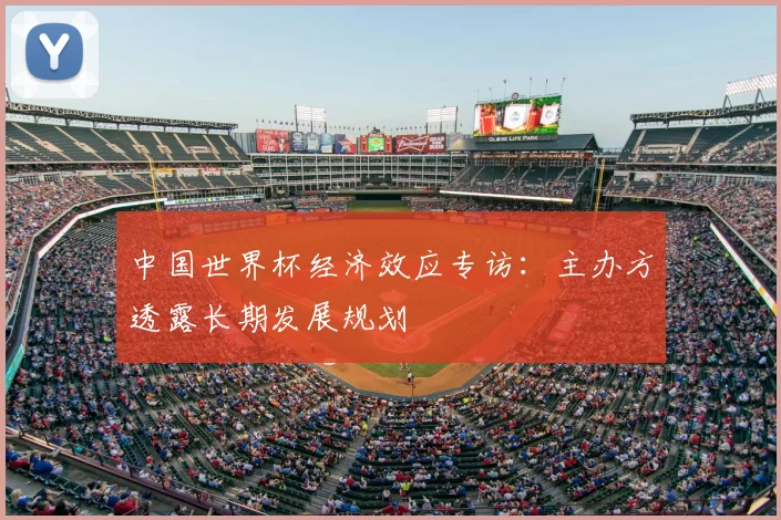 中国世界杯经济效应专访:主办方透露长期发展规划