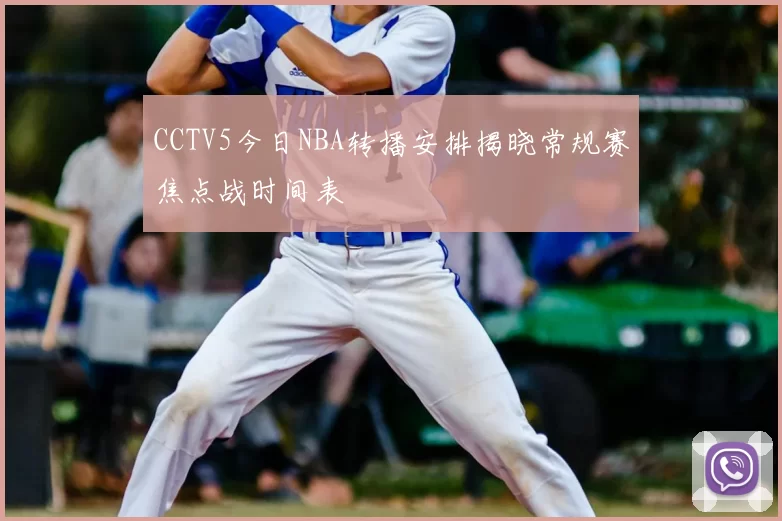 CCTV5今日NBA转播安排揭晓常规赛焦点战时间表