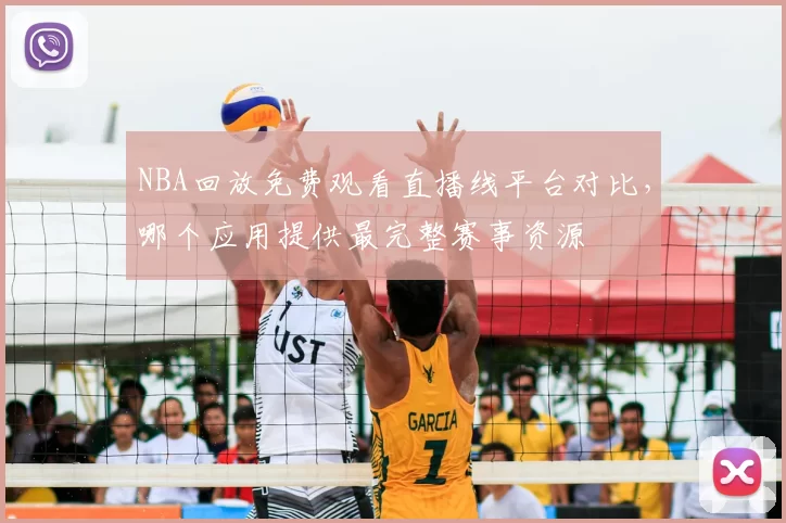 NBA回放免费观看直播线平台对比，哪个应用提供最完整赛事资源