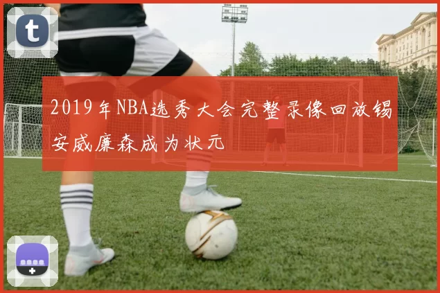 2019年NBA选秀大会完整录像回放锡安威廉森成为状元