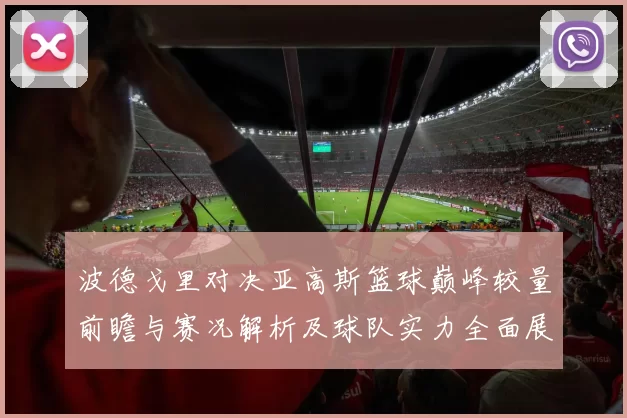 波德戈里对决亚高斯篮球巅峰较量前瞻与赛况解析及球队实力全面展望