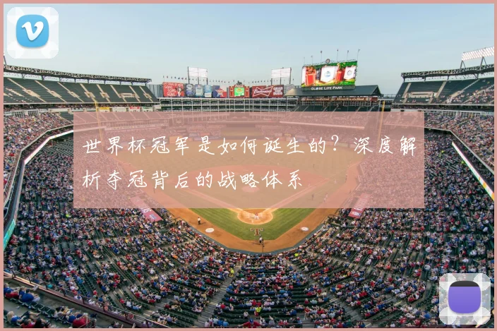 世界杯冠军是如何诞生的?深度解析夺冠背后的战略体系