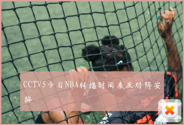 CCTV5今日NBA转播时间表及对阵安排