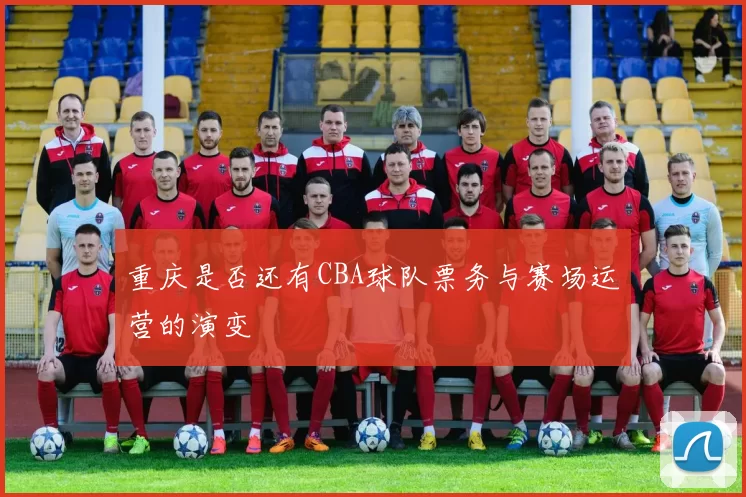 重庆是否还有CBA球队票务与赛场运营的演变