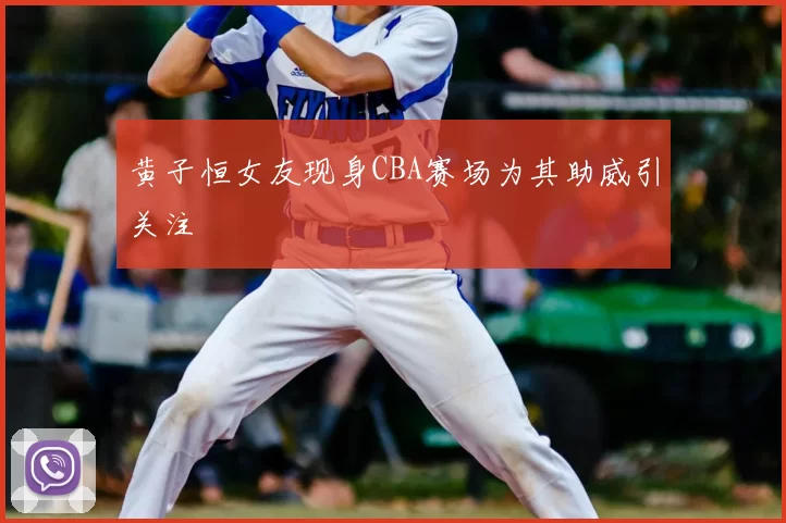 黄子恒女友现身CBA赛场为其助威引关注