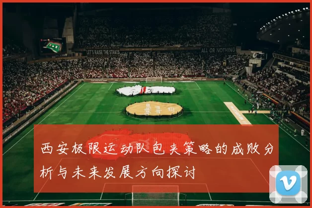 西安极限运动队包夹策略的成败分析与未来发展方向探讨