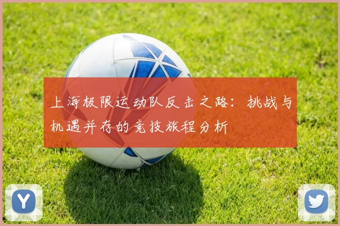 上海极限运动队反击之路：挑战与机遇并存的竞技旅程分析