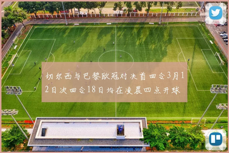 切尔西与巴黎欧冠对决首回合3月12日次回合18日均在凌晨四点开球