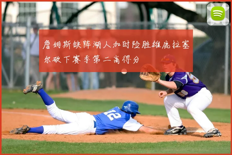 詹姆斯缺阵湖人加时险胜雄鹿拉塞尔砍下赛季第二高得分