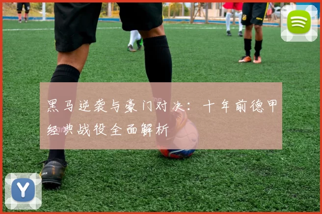 黑马逆袭与豪门对决：十年前德甲经典战役全面解析