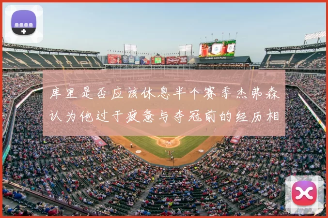 库里是否应该休息半个赛季杰弗森认为他过于疲惫与夺冠前的经历相似