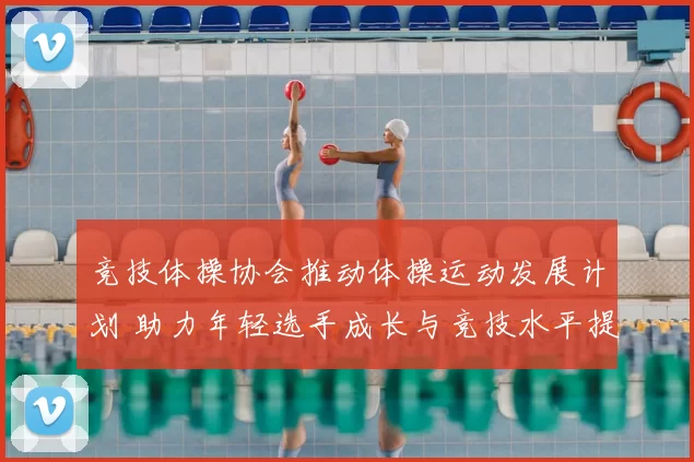 竞技体操协会推动体操运动发展计划 助力年轻选手成长与竞技水平提升