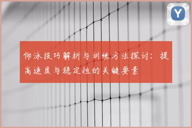仰泳技巧解析与训练方法探讨：提高速度与稳定性的关键要素