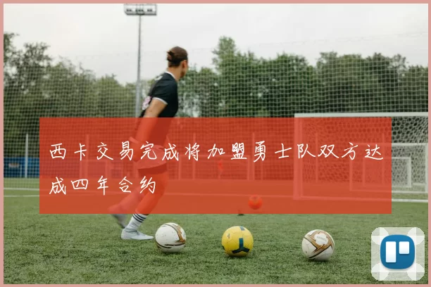 西卡交易完成将加盟勇士队双方达成四年合约