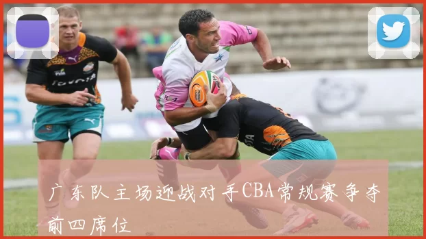 广东队主场迎战对手CBA常规赛争夺前四席位