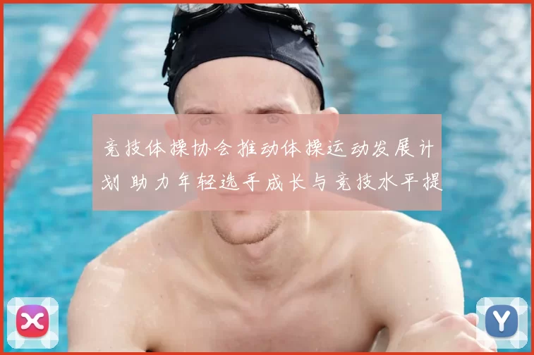 竞技体操协会推动体操运动发展计划 助力年轻选手成长与竞技水平提升