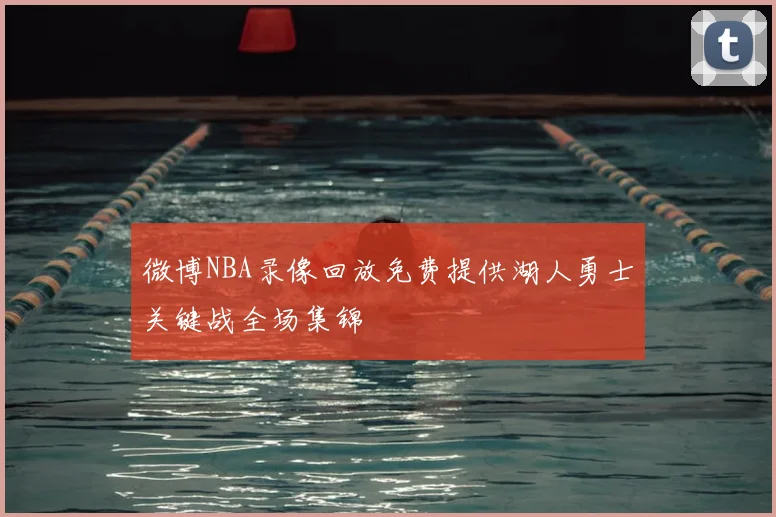 微博NBA录像回放免费提供湖人勇士关键战全场集锦