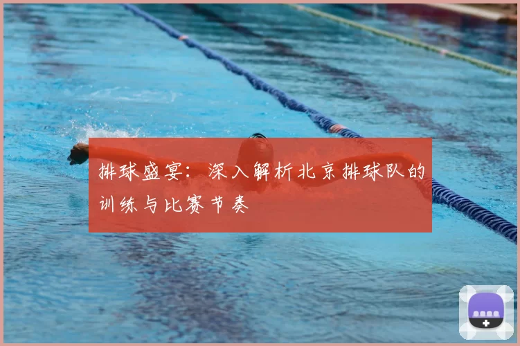 排球盛宴：深入解析北京排球队的训练与比赛节奏