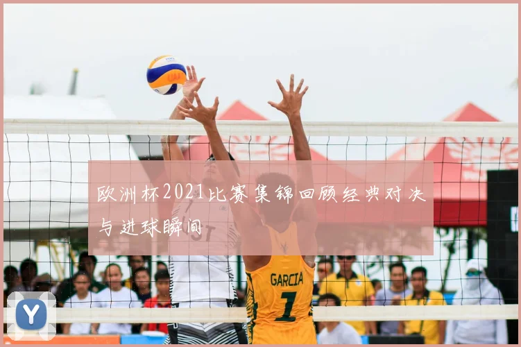 欧洲杯2021比赛集锦回顾经典对决与进球瞬间