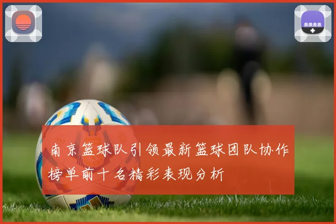 南京篮球队引领最新篮球团队协作榜单前十名精彩表现分析