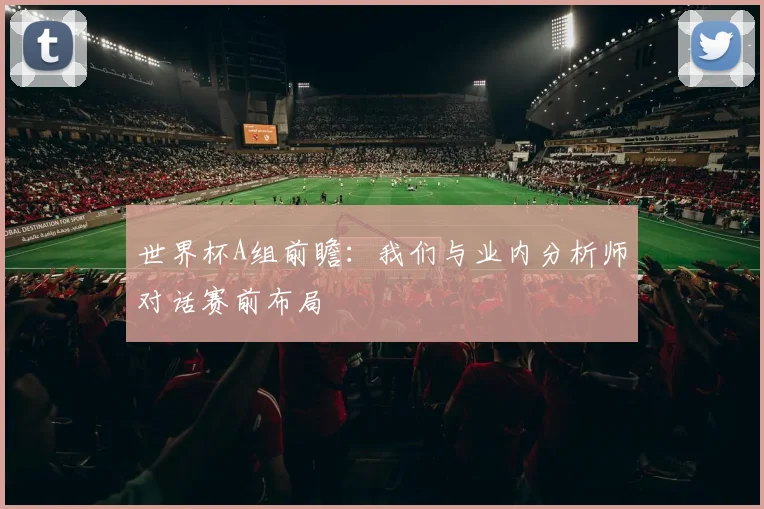 世界杯A组前瞻:我们与业内分析师对话赛前布局