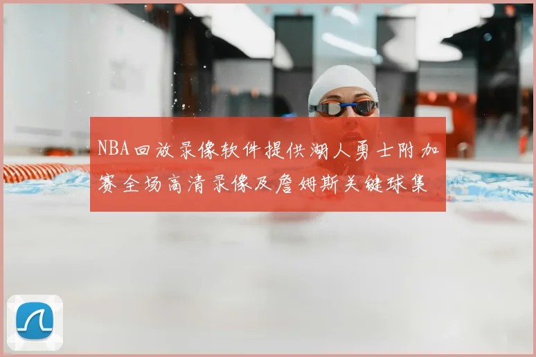 NBA回放录像软件提供湖人勇士附加赛全场高清录像及詹姆斯关键球集锦