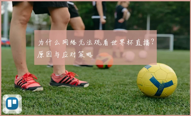 为什么网络无法观看世界杯直播?原因与应对策略