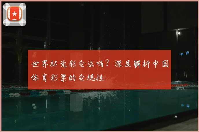 世界杯竞彩合法吗?深度解析中国体育彩票的合规性