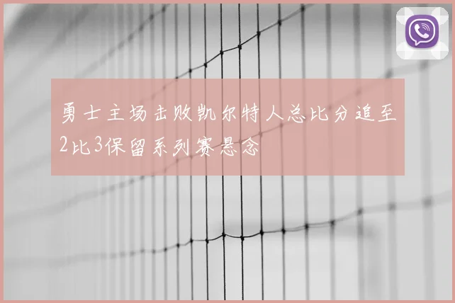 勇士主场击败凯尔特人总比分追至2比3保留系列赛悬念