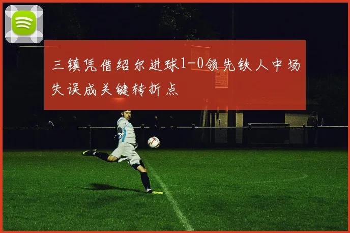 三镇凭借绍尔进球1-0领先铁人中场失误成关键转折点