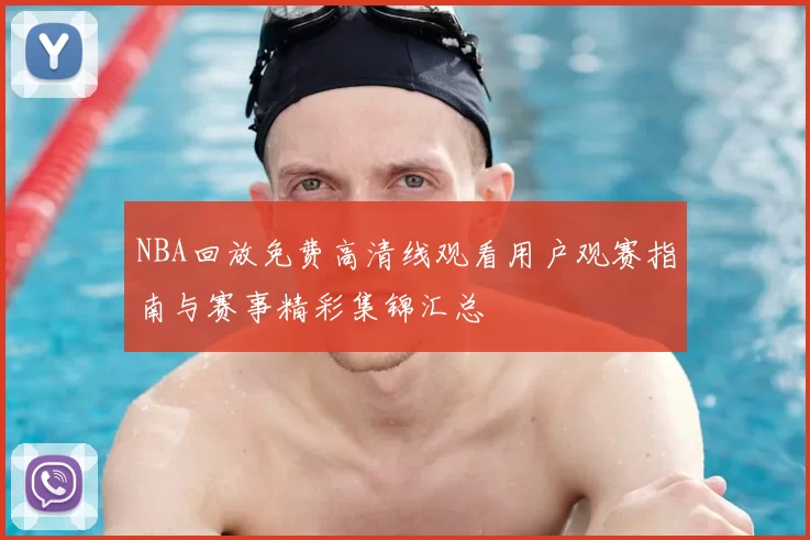 NBA回放免费高清线观看用户观赛指南与赛事精彩集锦汇总