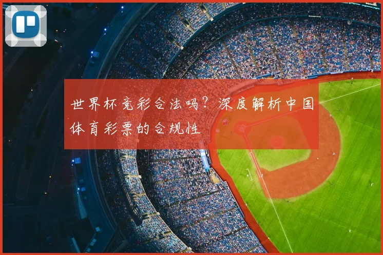 世界杯竞彩合法吗?深度解析中国体育彩票的合规性
