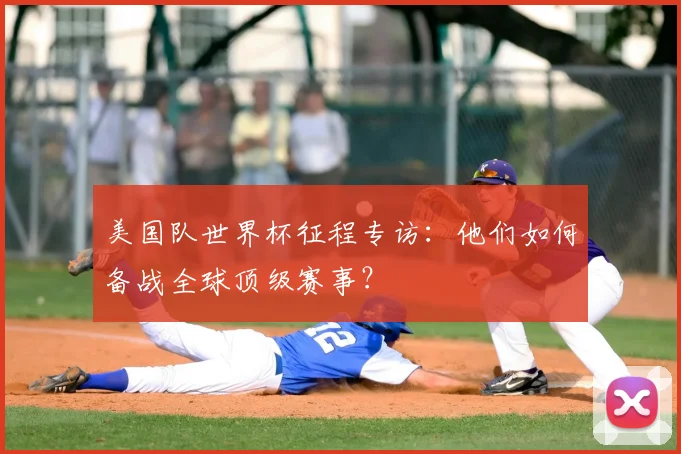 美国队世界杯征程专访：他们如何备战全球顶级赛事？