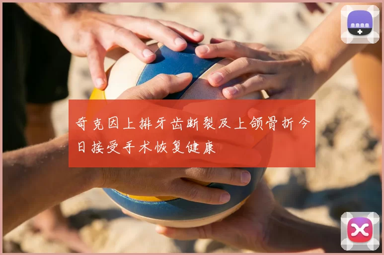 奇克因上排牙齿断裂及上颌骨折今日接受手术恢复健康