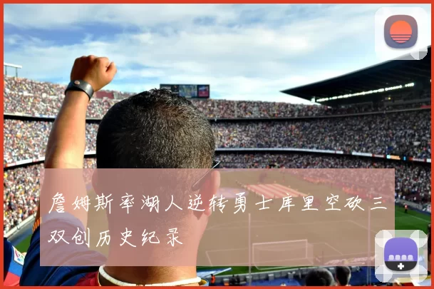 詹姆斯率湖人逆转勇士库里空砍三双创历史纪录