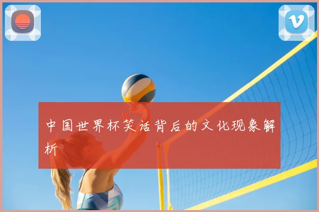 中国世界杯笑话背后的文化现象解析