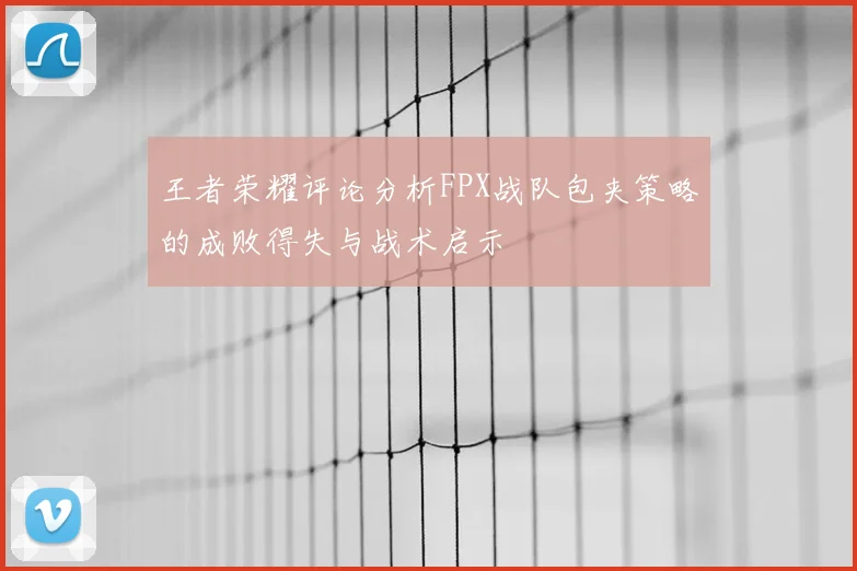 王者荣耀评论分析FPX战队包夹策略的成败得失与战术启示