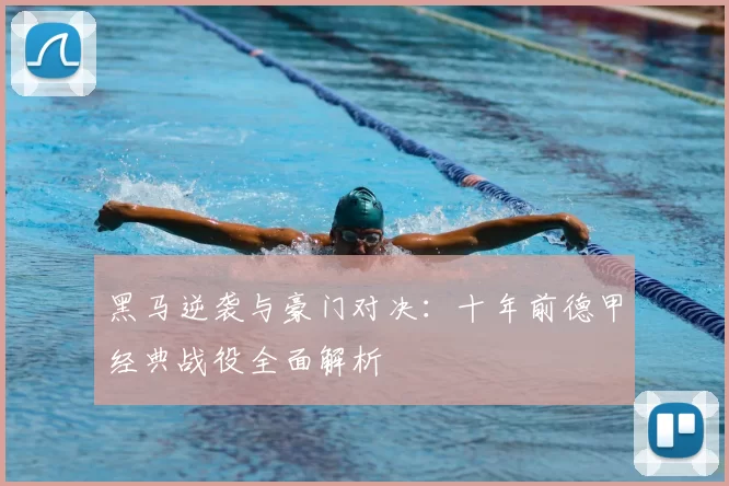 黑马逆袭与豪门对决：十年前德甲经典战役全面解析