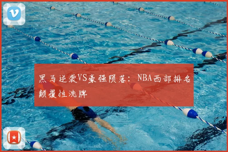 黑马逆袭VS豪强陨落：NBA西部排名颠覆性洗牌