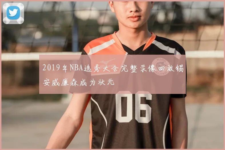 2019年NBA选秀大会完整录像回放锡安威廉森成为状元