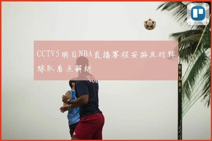 CCTV5明日NBA直播赛程安排及对阵球队看点解析