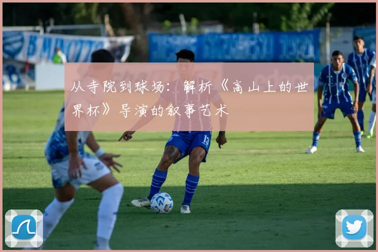 从寺院到球场：解析《高山上的世界杯》导演的叙事艺术