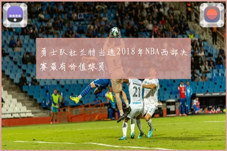 勇士队杜兰特当选2018年NBA西部决赛最有价值球员