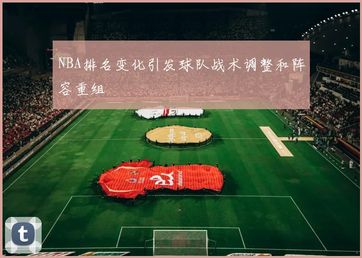 NBA排名变化引发球队战术调整和阵容重组