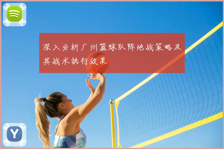 深入分析广州篮球队阵地战策略及其战术执行效果
