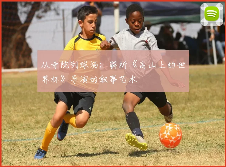 从寺院到球场：解析《高山上的世界杯》导演的叙事艺术