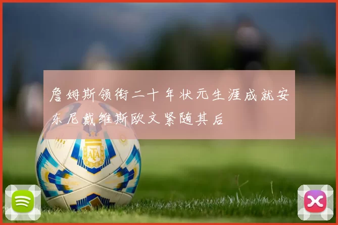 詹姆斯领衔二十年状元生涯成就安东尼戴维斯欧文紧随其后