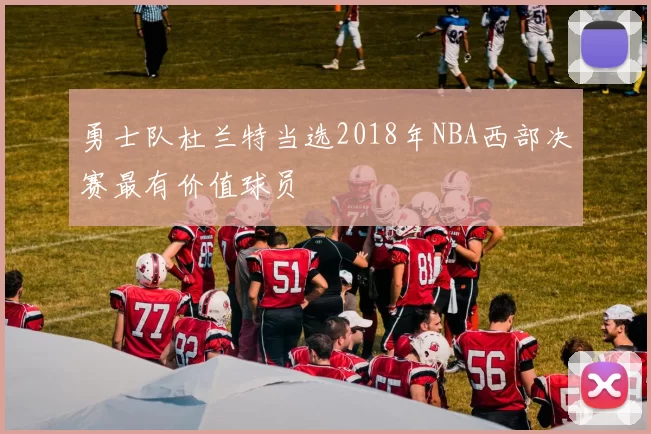 勇士队杜兰特当选2018年NBA西部决赛最有价值球员