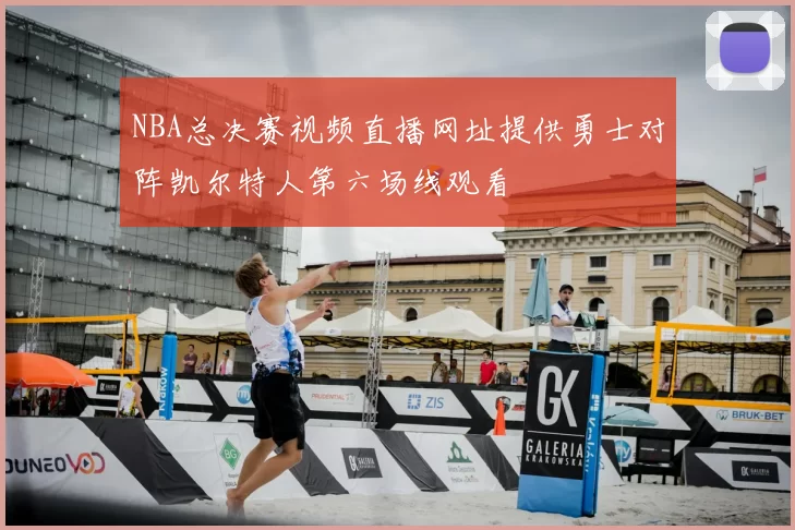 NBA总决赛视频直播网址提供勇士对阵凯尔特人第六场线观看